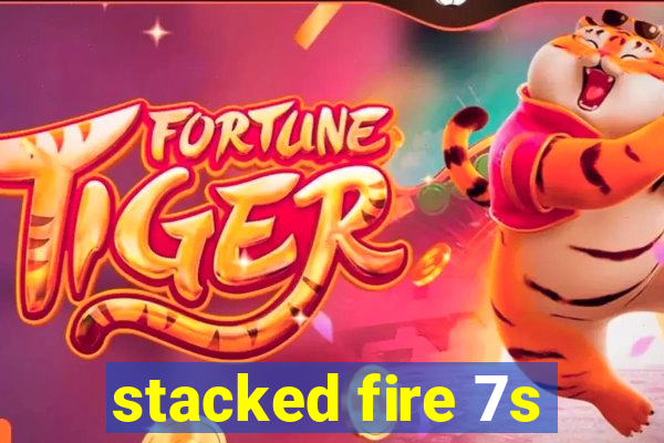 stacked fire 7s
